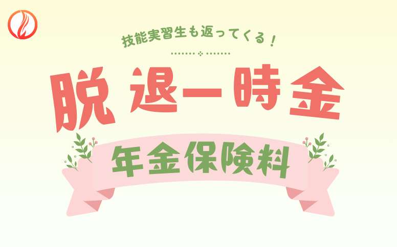 脱退一時金とは？技能実習生の年金保険料が返還されます