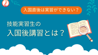 技能実習生の入国後講習とは？入国直後は実習ができない？