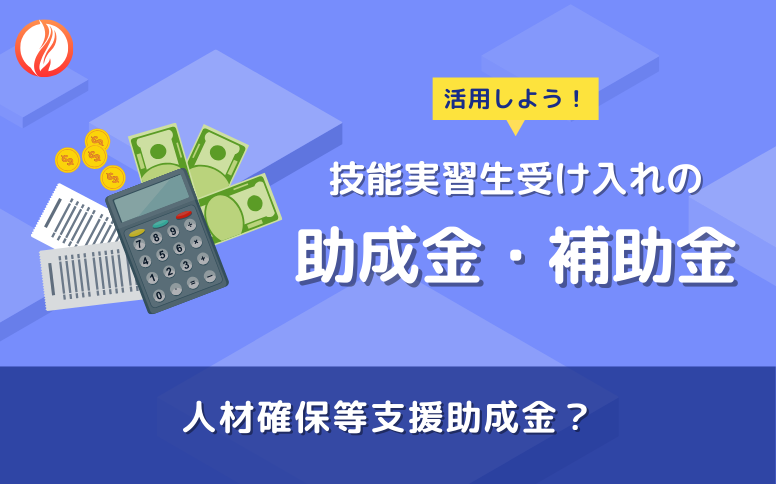 技能実習生受け入れに活用できる助成金・補助金とは？